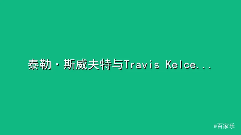 百家乐 - 泰勒·斯威夫特与Travis Kelce恋情再添实锤，美东时 配图1