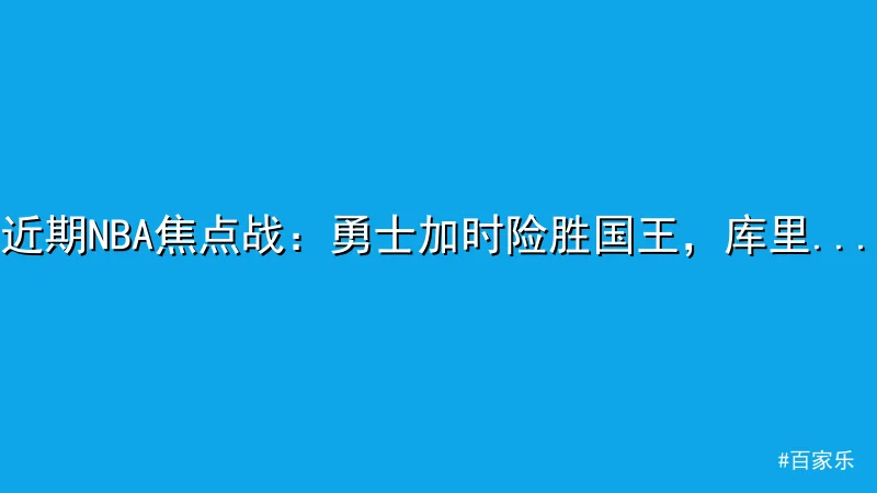 百家乐 - 近期NBA焦点战：勇士加时险胜国王，库里绝杀成亮点 配图1