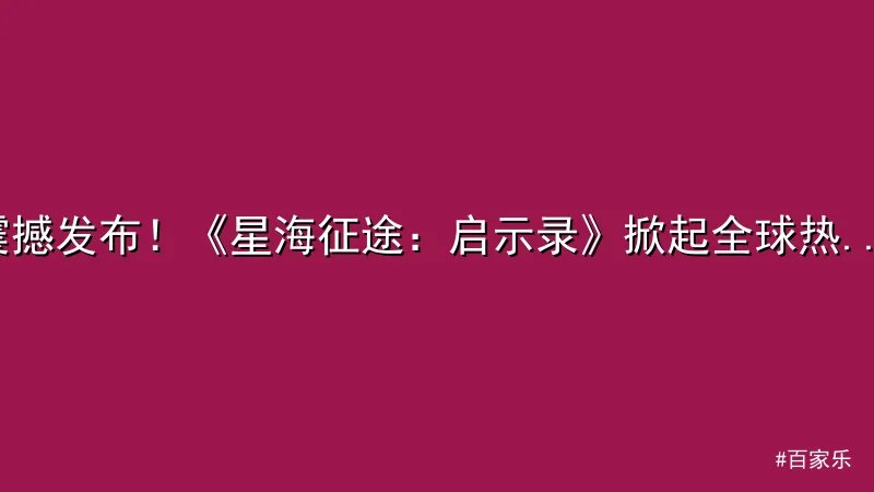 震撼发布！《星海征途：启示录》掀起全球热潮 - 百家乐