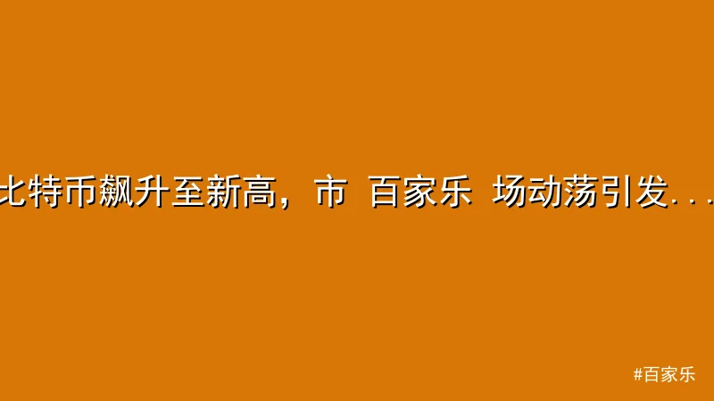 比特币飙升至新高，市 百家乐 场动荡引发投资者关注