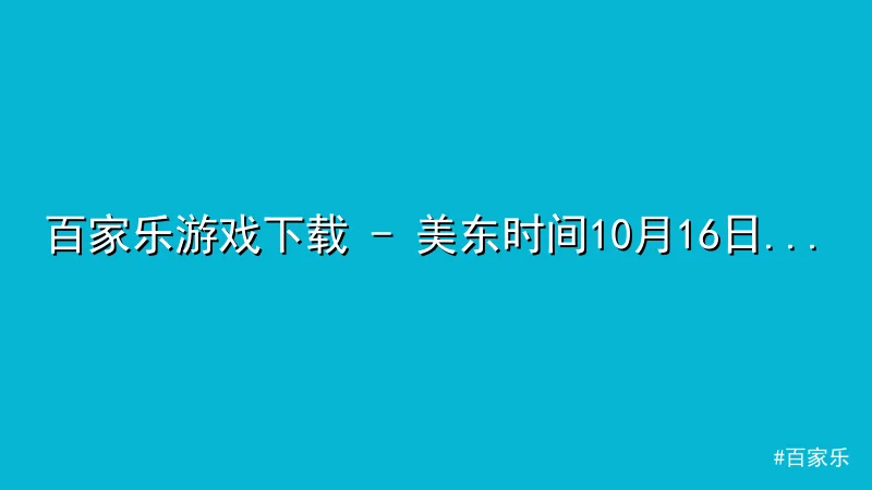 百家乐 - 百家乐游戏下载 - 美东时间10月16日：知名演员在直播中公 配图1